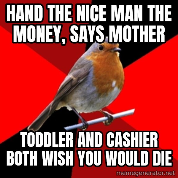 Retail Robin meme: Hand the nice man the money, says mother / toddler and cashier both wish you would die