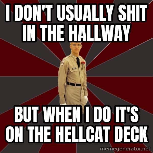 Stereotypical Corps Guy meme: i don't usually shit in the hallway / but when i do it's on the hellcat deck