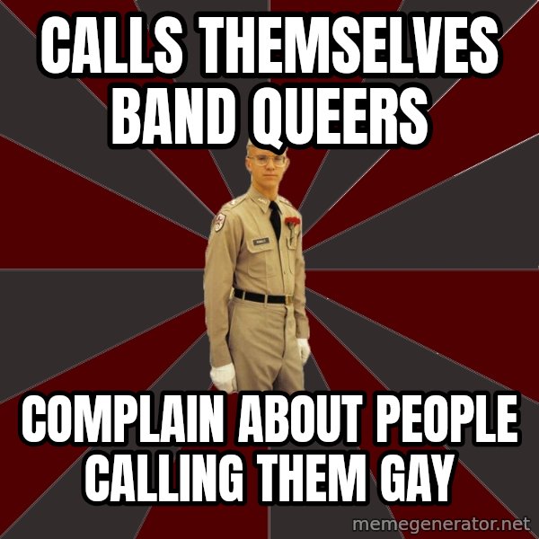 Stereotypical Corps Guy meme: calls themselves band queers / Complain About People Calling them gay