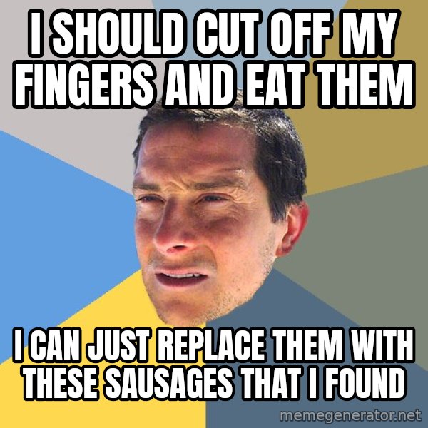Bear Grylls meme: I should cut off my fingers and eat them / I can just replace them with these sausages that i found