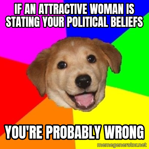 Advice Dog meme: IF AN ATTRACTIVE WOMAN IS STATING YOUR POLITICAL BELIEFS / YOU'RE PROBABLY WRONG