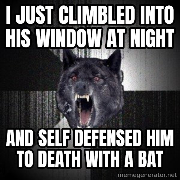 Insanity Wolf meme: I just climbled into his window at night / and self defensed him to death with a bat