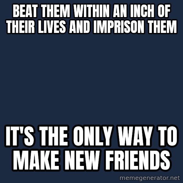 Professor Oak meme: beat them within an inch of their lives and imprison them / it's the only way to make new friends