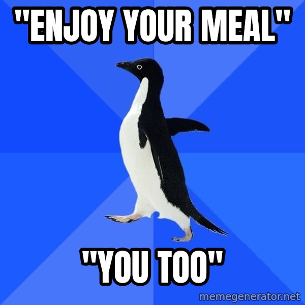Socially Awkward Penguin meme: "Enjoy your meal" / "You too"