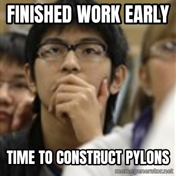 Asian College Freshman meme: Finished work early / Time to construct Pylons