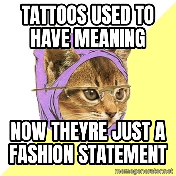 Hipster Kitty meme: TATTOOS USED TO HAVE MEANING / NOW THEYRE JUST A FASHION STATEMENT