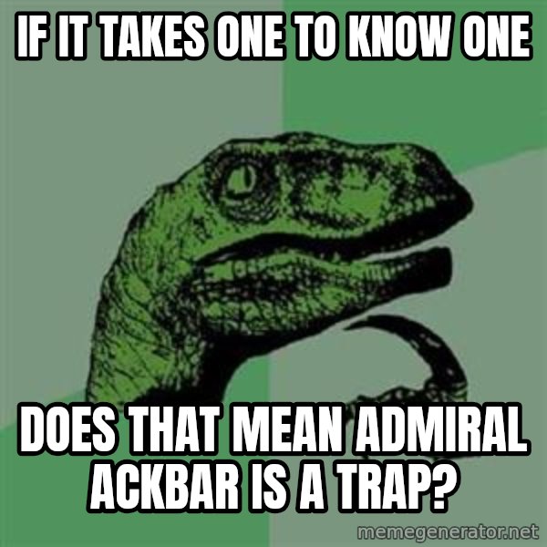 Philosoraptor meme: If it taKES ONE TO KNOW ONE / dOES THAT MEAN ADMIRAL ACKBAR IS A TRAP?