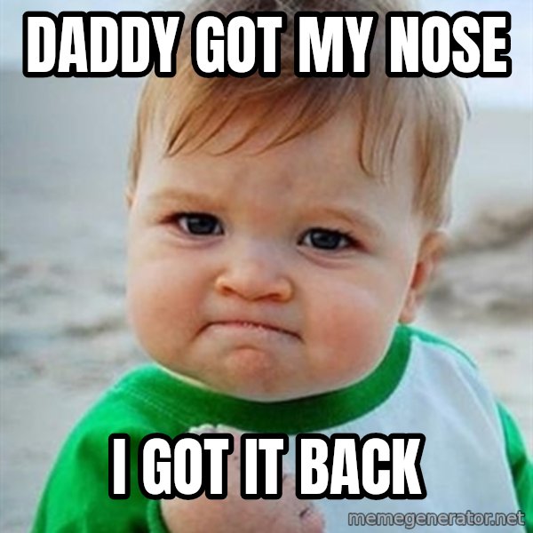 Victory Baby meme: Daddy got my nose / I got it back