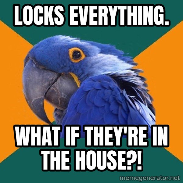 Paranoid Parrot meme: Locks everything. / What if they're in the House?!