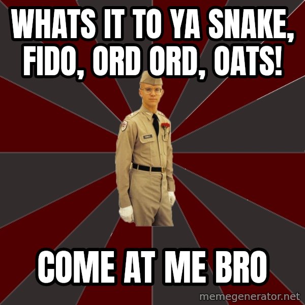Stereotypical Corps Guy meme: Whats it to ya snake, Fido, ord ord, oats! / Come at me bro