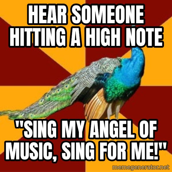 Thespian Peacock meme: hear someone hitting a high note / "Sing my angel of music, sing for me!"