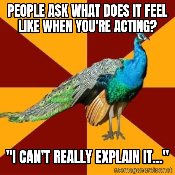 Thespian Peacock meme: People ask What does it feel like when you're acting? / "I can't really explain iT..."