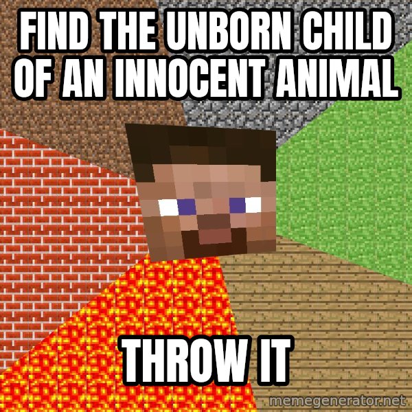 Minecraft Guy meme: Find the unborn child of an innocent animal / Throw it