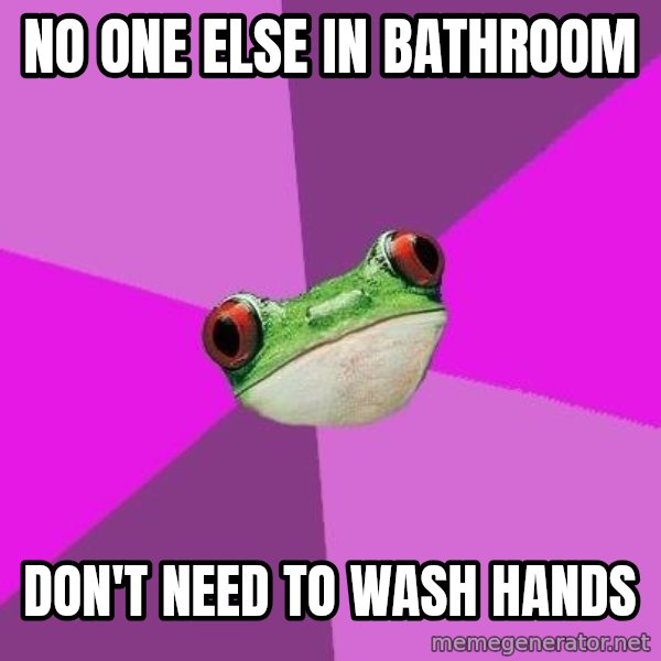 Foul Bachelorette Frog meme: No one else in bathroom / Don't need to wash hands