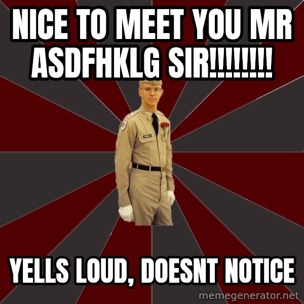 Stereotypical Corps Guy meme: nice to meet you mr asdfhklg sir!!!!!!!! / yells loud, doesnt notice