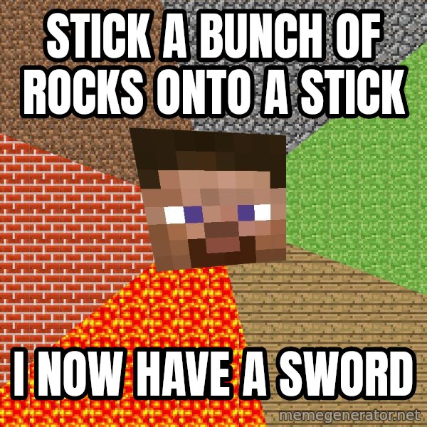 Minecraft Guy meme: stick a bunch of rocks onto a stick / I now have a sword