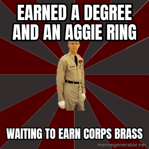 Stereotypical Corps Guy meme: Earned a DEGREE AND AN aGGIE rING / wAITING TO eARN cORPS bRASS