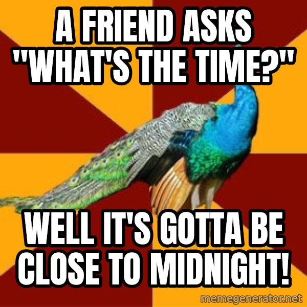 Thespian Peacock meme: a friend asks "What's the time?" / well it's gotta be close to midnight!