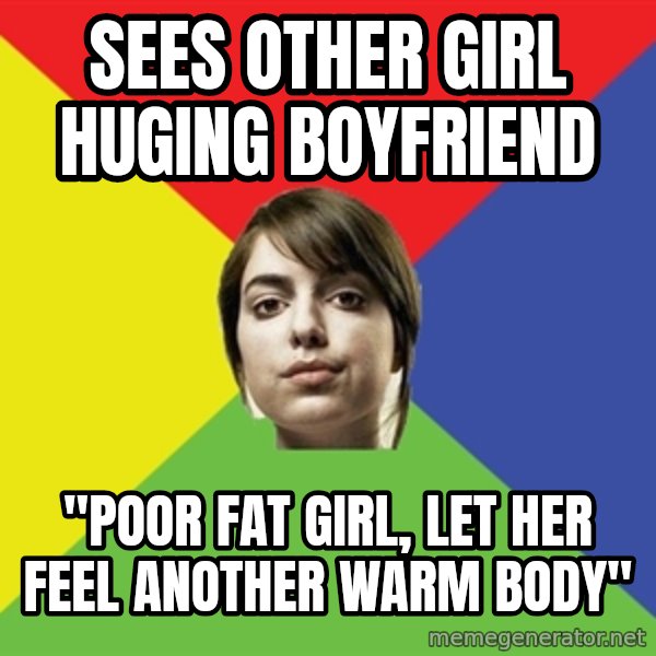 Non Jealous Girl meme: Sees other girl huging boyfriend / "poor fat girl, let her feel another warm body"