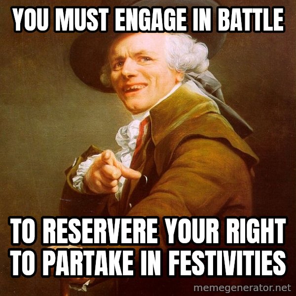 Joseph Ducreux meme: You must engage in battle / to reservere your right to partake in festivities
