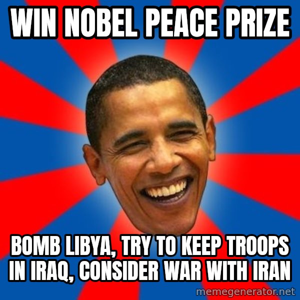 Obama meme: win nobel peace prize / bomb libya, try to keep troops in iraq, consider war with iran