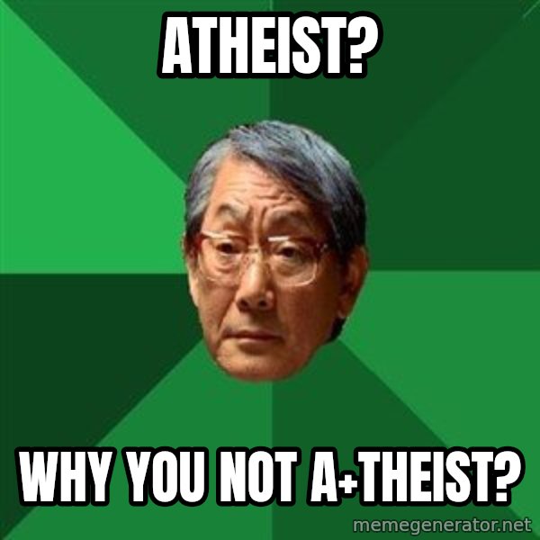 High Expectations Asian Father meme: ATHEIST? / WHY YOU NOT    A+THEIST?