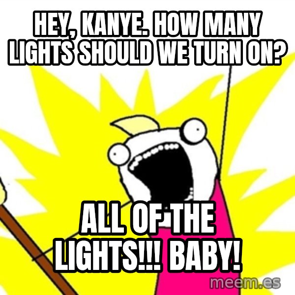 x all of the y meme: Hey, Kanye. How many lights should we turn on? / All of the Lights!!! BABY!
