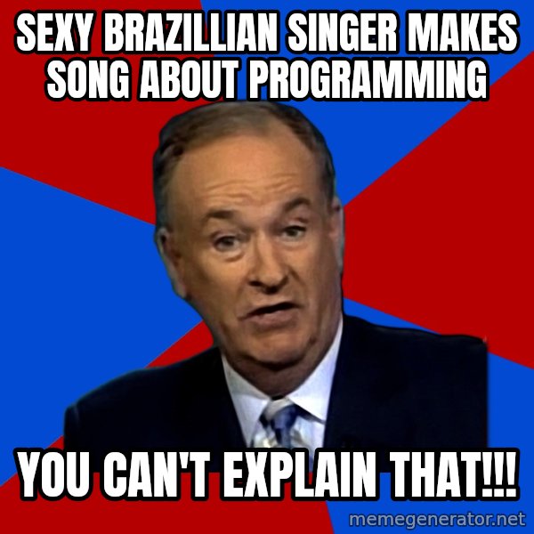 Bill O'Reilly Proves God meme: Sexy Brazillian singer makes song about programming / You can't explain that!!!