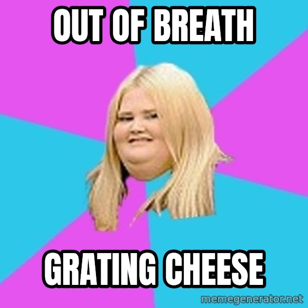 Fat Girl meme: out of breath / grating cheese