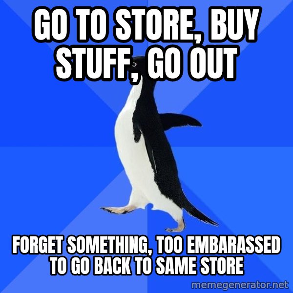Socially Awkward Penguin meme: go to store, buy stuff, go out / forget something, too embarassed to go back to same store