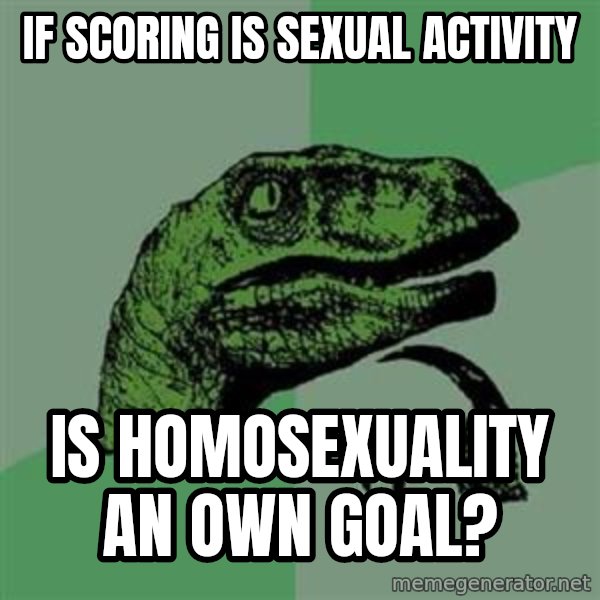 Philosoraptor meme: If SCORING IS SEXUAL ACTIVITY / IS HOMOSEXUALITY AN OWN GOAL?