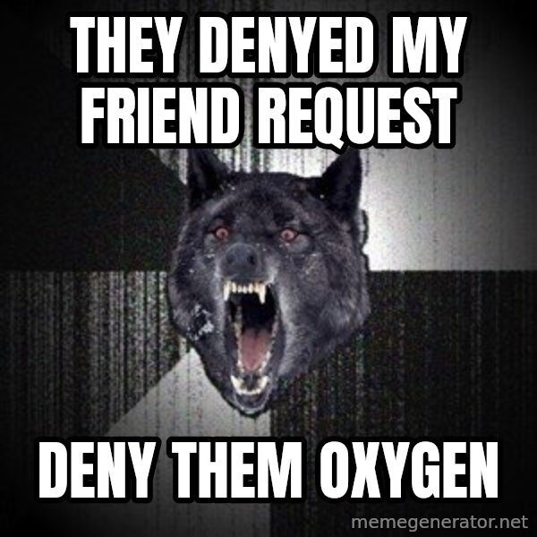 Insanity Wolf meme: they denyed my friend request / deny them oxygen