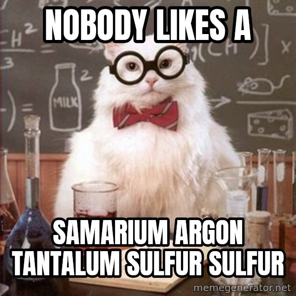Chemistry Cat meme: Nobody likes a / SamariUM Argon Tantalum Sulfur Sulfur