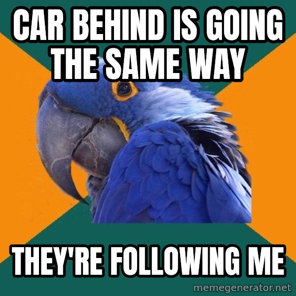 Paranoid Parrot meme: car behind is going the same way / they're following me