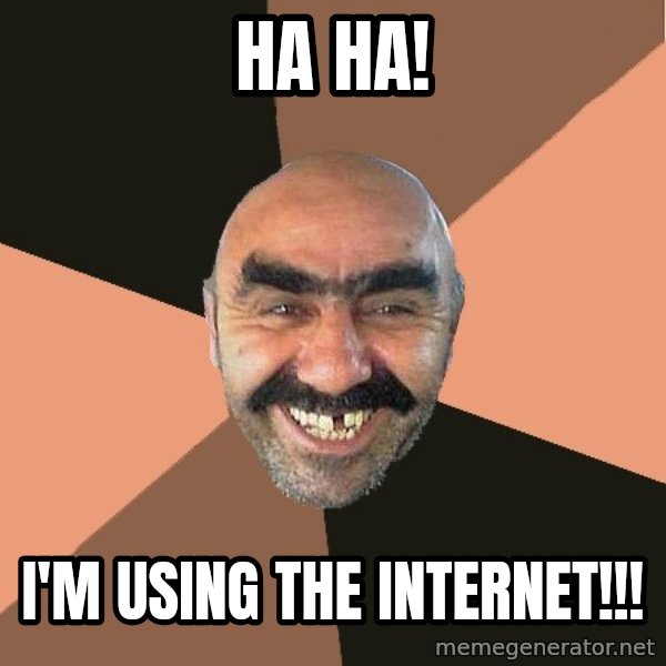 Provincial Man meme: HA HA! / I'm using the internet!!!