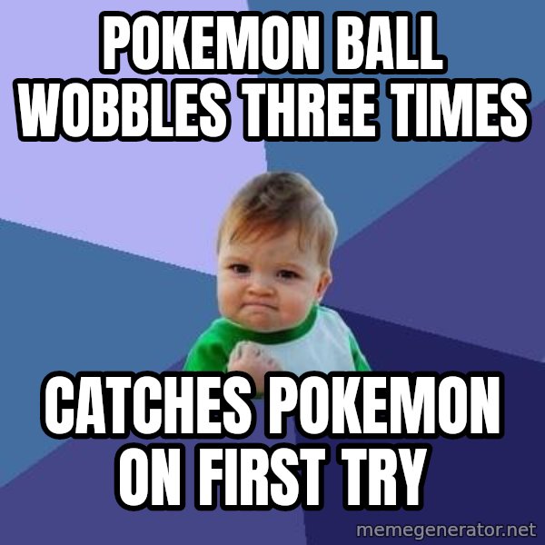 Success Kid meme: Pokemon ball wobbles three times / Catches pokemon on first try