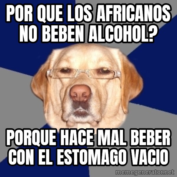 Racist Dog meme: POR QUE LOS AFRICANOS NO BEBEN ALCOHOL? / PORQUE HACE MAL BEBER CON EL ESTOMAGO VACIO