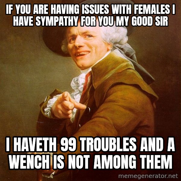 Joseph Ducreux meme: if you are having issues with females i have sympathy for you my good sir / I haveth 99 troubles and a wench is not among them