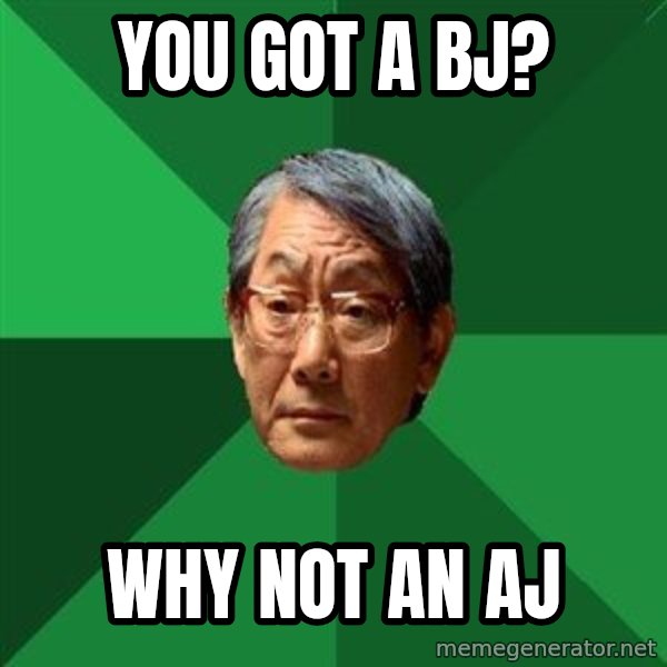 High Expectations Asian Father meme: You got a bj? / why not an aj