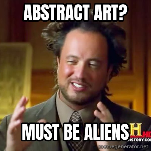 Ancient Aliens meme: Abstract Art? / Must be aliens