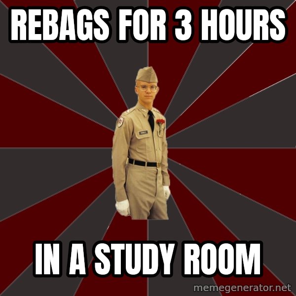 Stereotypical Corps Guy meme: Rebags for 3 hours / In a study room