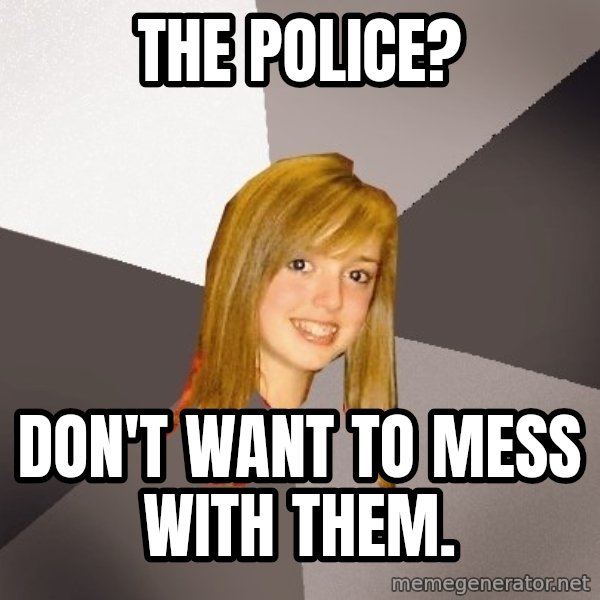 Musically Oblivious 8th Grader meme: The police? / don't want to mess with them.