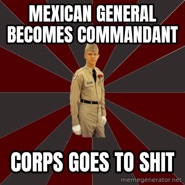 Stereotypical Corps Guy meme: Mexican General becomes commandant / corps goes to shit