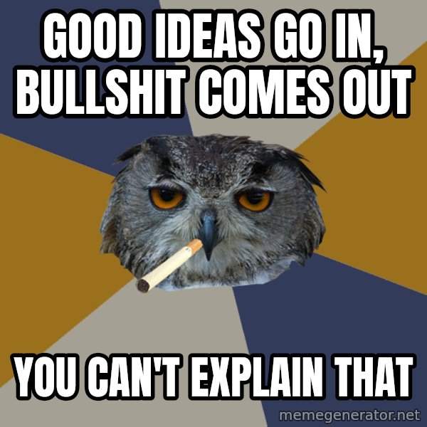 Art Student Owl meme: good ideas go in, bullshit comes out / you can't explain that