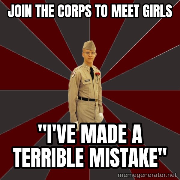 Stereotypical Corps Guy meme: join the corps to meet girls / "I've made a terrible mistake"