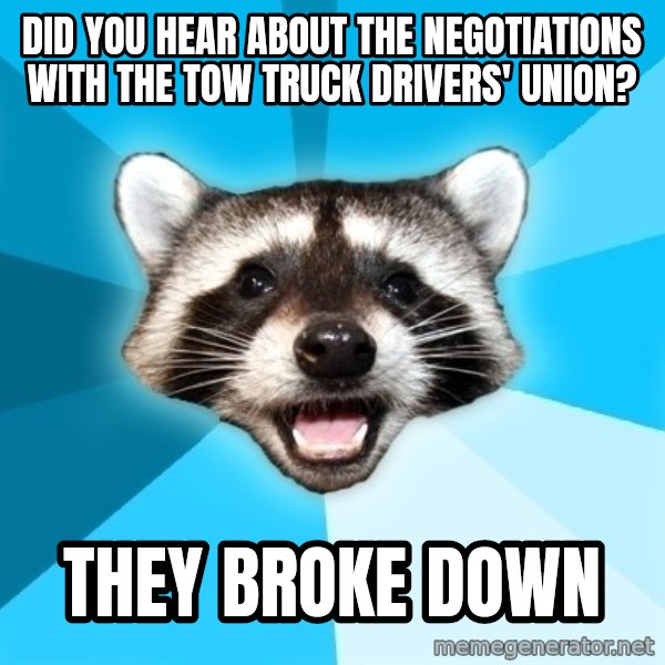 Lame Pun Coon meme: did you hear about the negotiations with the tow truck drivers' union? / they broke down