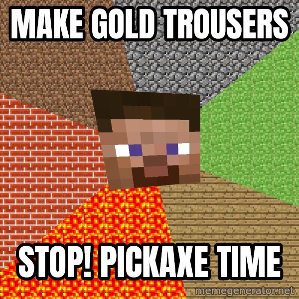 Minecraft Guy meme: Make gold trousers / stop! pickaxe time