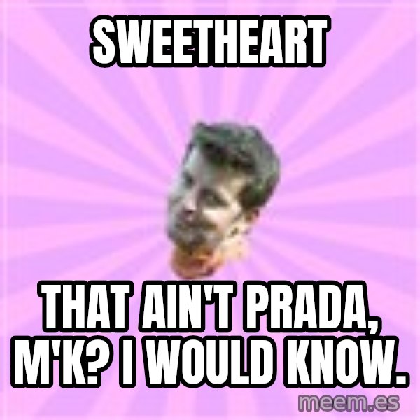 Sassy Gay Friend meme: sweetheart / that ain't prada, m'k? i would know.