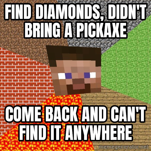 Minecraft Guy meme: Find diamonds, didn't bring a pickaxe / come back and can't find it anywhere