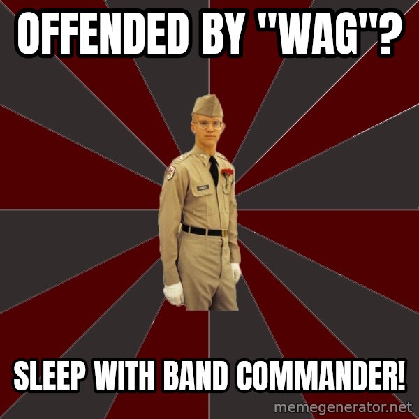Stereotypical Corps Guy meme: Offended by "Wag"? / Sleep with band commander!